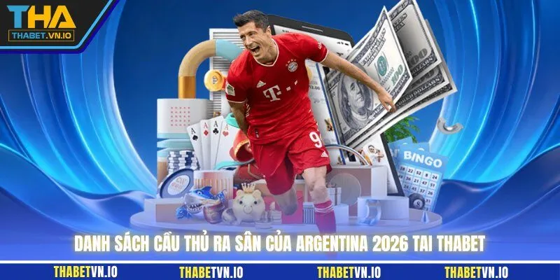 Danh sách cầu thủ ra sân của Argentina 2026 tai THABET