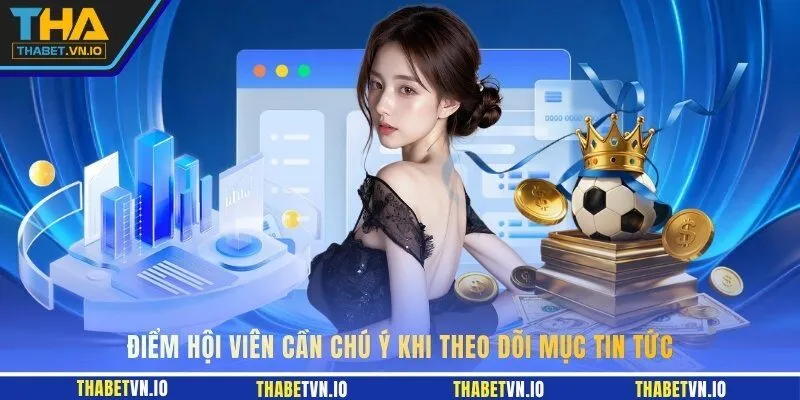 Điểm hội viên cần chú ý khi theo dõi mục tin tức