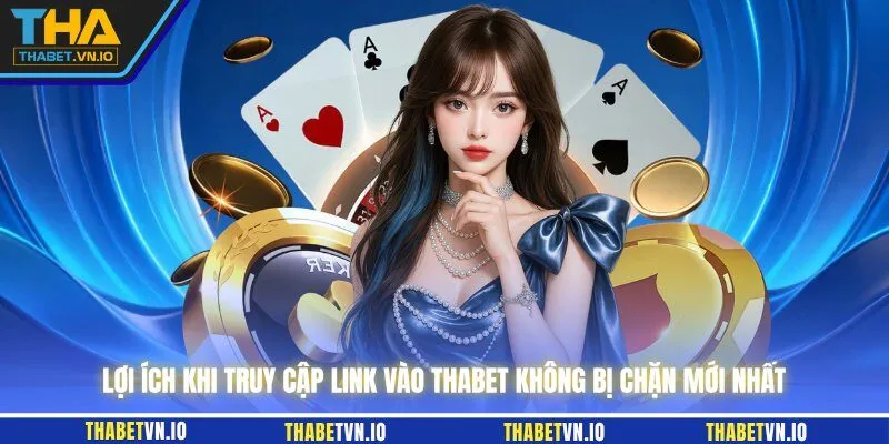Lợi ích khi truy cập link vào THABET không bị chặn mới nhất