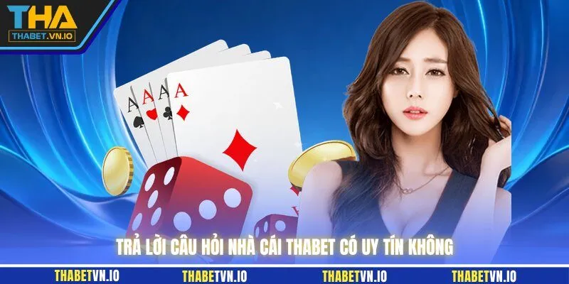 Trả lời câu hỏi nhà cái THABET có uy tín không